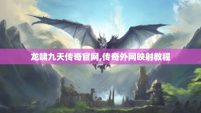 龙啸九天传奇官网,传奇外网映射教程