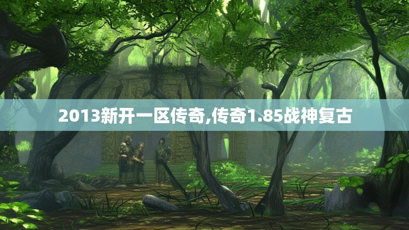 2013新开一区传奇,传奇1.85战神复古