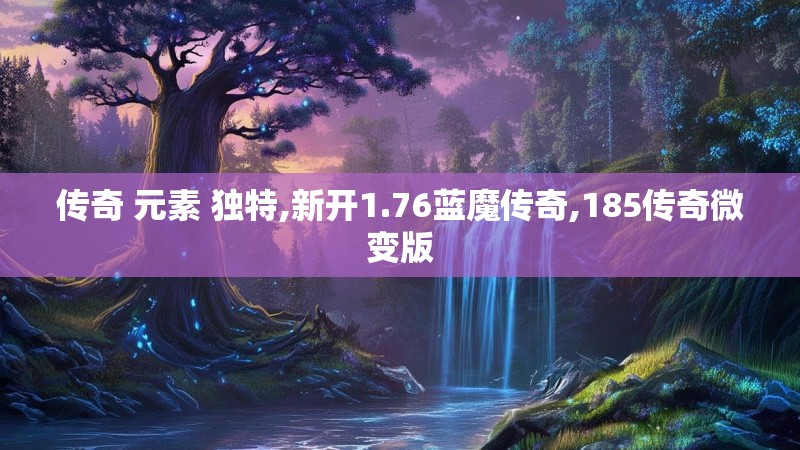 传奇 元素 独特,新开1.76蓝魔传奇,185传奇微变版