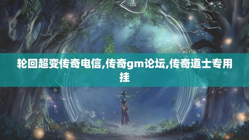 轮回超变传奇电信,传奇gm论坛,传奇道士专用挂