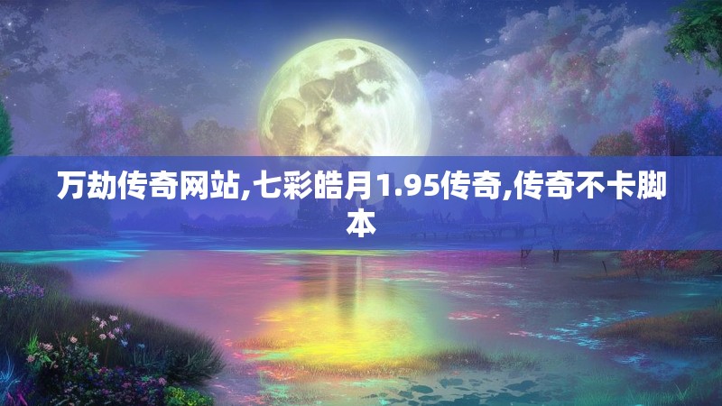 万劫传奇网站,七彩皓月1.95传奇,传奇不卡脚本