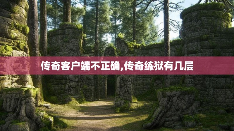 传奇客户端不正确,传奇练狱有几层