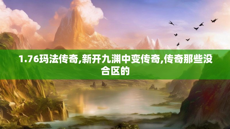 1.76玛法传奇,新开九渊中变传奇,传奇那些没合区的