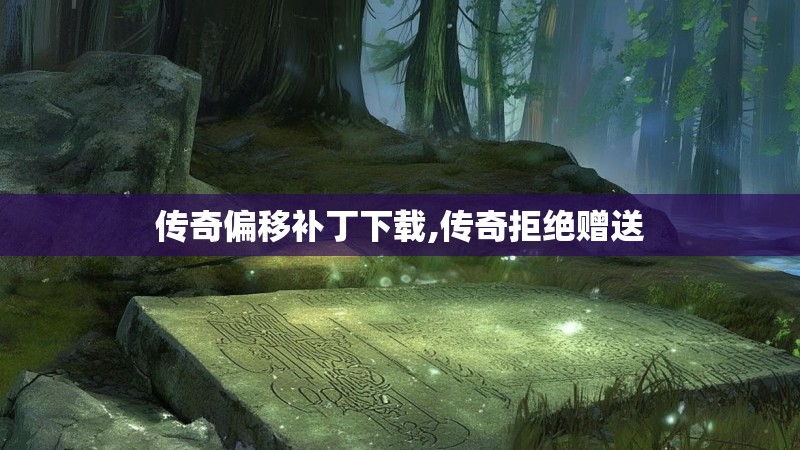 传奇偏移补丁下载,传奇拒绝赠送