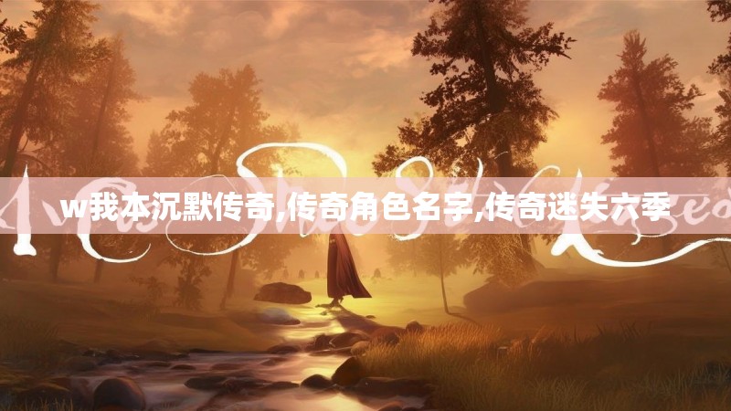 w我本沉默传奇,传奇角色名字,传奇迷失六季