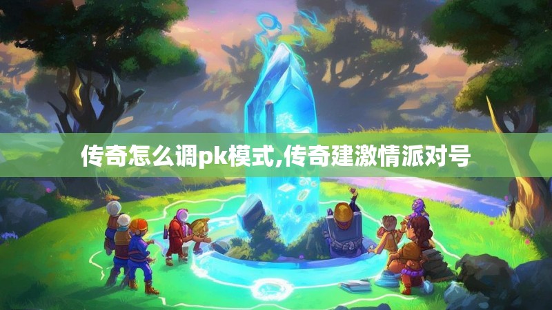 传奇怎么调pk模式,传奇建激情派对号