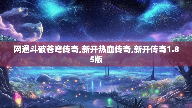 网通斗破苍穹传奇,新开热血传奇,新开传奇1.85版