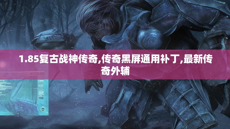 1.85复古战神传奇,传奇黑屏通用补丁,最新传奇外辅