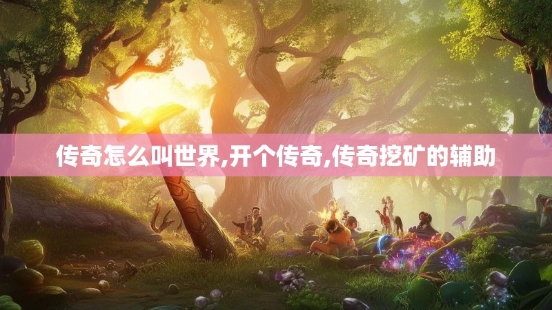 传奇怎么叫世界,开个传奇,传奇挖矿的辅助