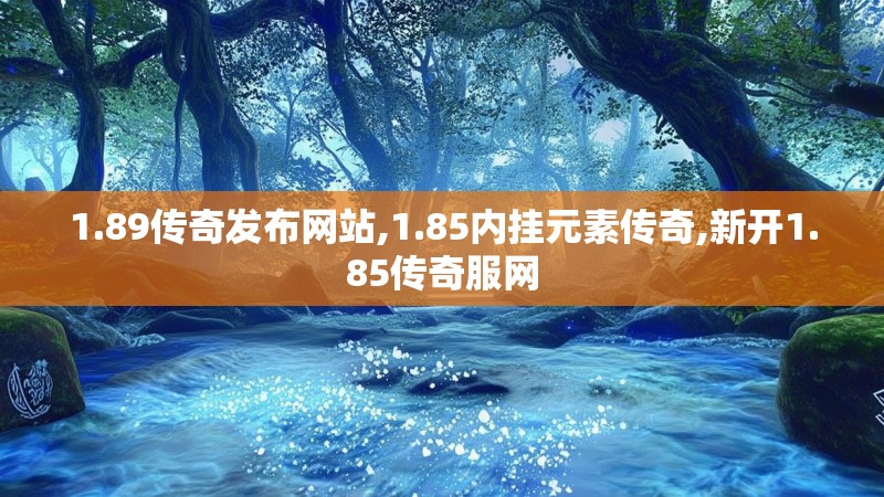 1.89传奇发布网站,1.85内挂元素传奇,新开1.85传奇服网