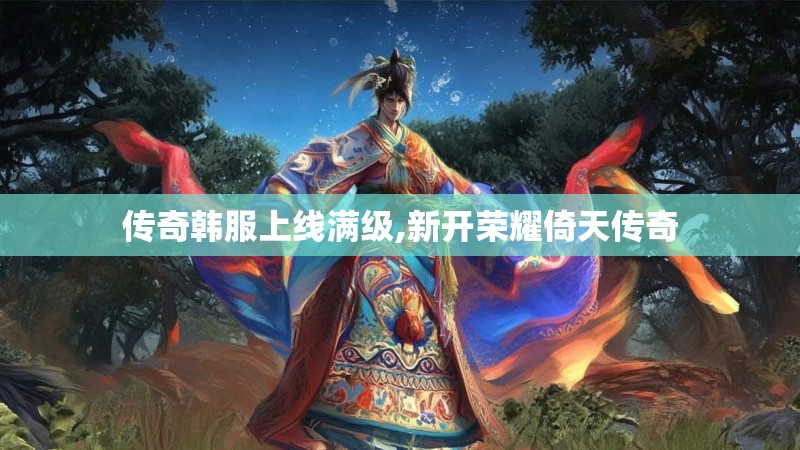 传奇韩服上线满级,新开荣耀倚天传奇
