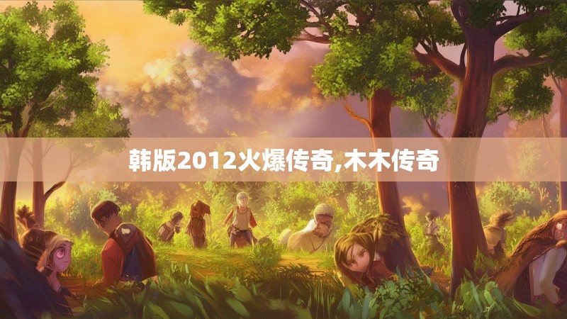 韩版2012火爆传奇,木木传奇