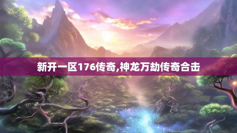 新开一区176传奇,神龙万劫传奇合击