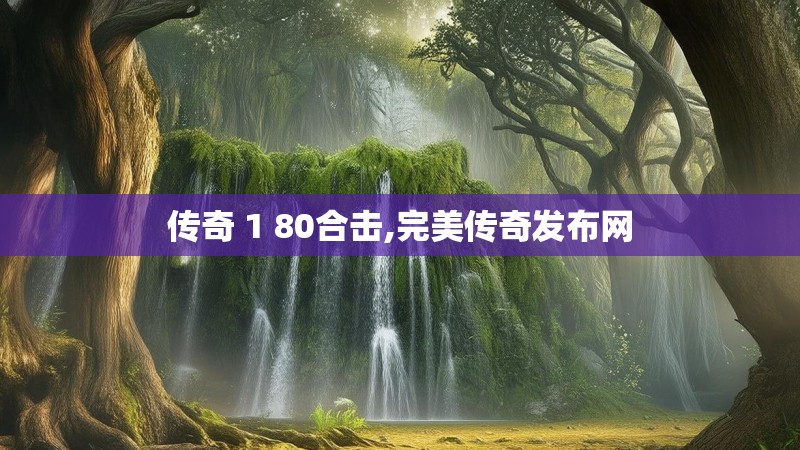 传奇 1 80合击,完美传奇发布网