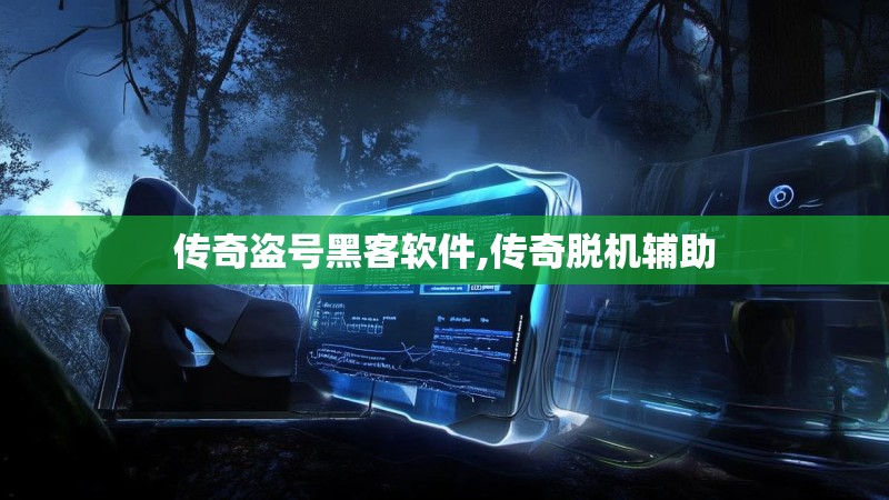 传奇盗号黑客软件,传奇脱机辅助