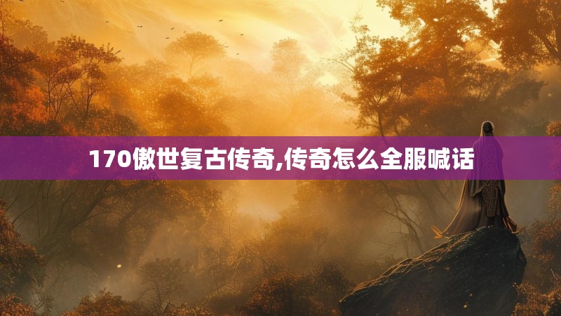 170傲世复古传奇,传奇怎么全服喊话