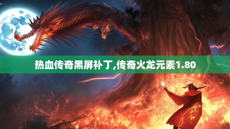热血传奇黑屏补丁,传奇火龙元素1.80