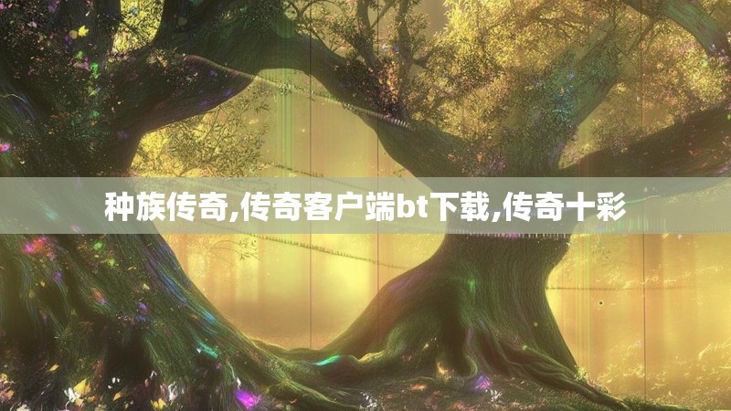 种族传奇,传奇客户端bt下载,传奇十彩