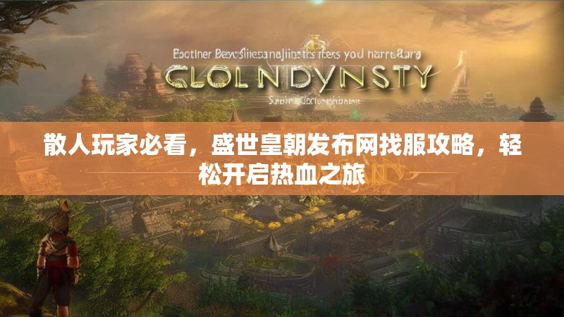 散人玩家必看，盛世皇朝发布网找服攻略，轻松开启热血之旅