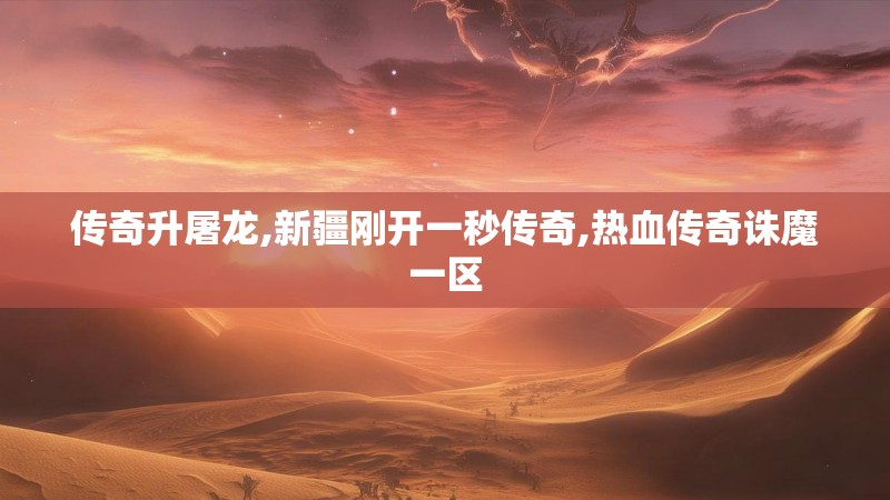 传奇升屠龙,新疆刚开一秒传奇,热血传奇诛魔一区