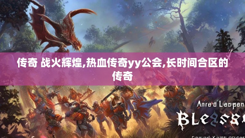 传奇 战火辉煌,热血传奇yy公会,长时间合区的传奇