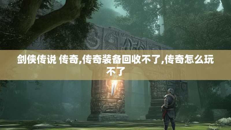 剑侠传说 传奇,传奇装备回收不了,传奇怎么玩不了 剑侠传说 传奇,传奇装备回收不了,传奇怎么玩不了