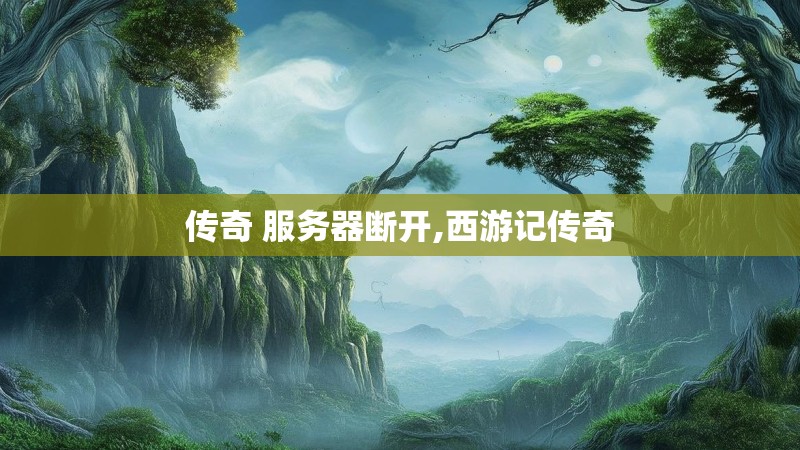 传奇 服务器断开,西游记传奇