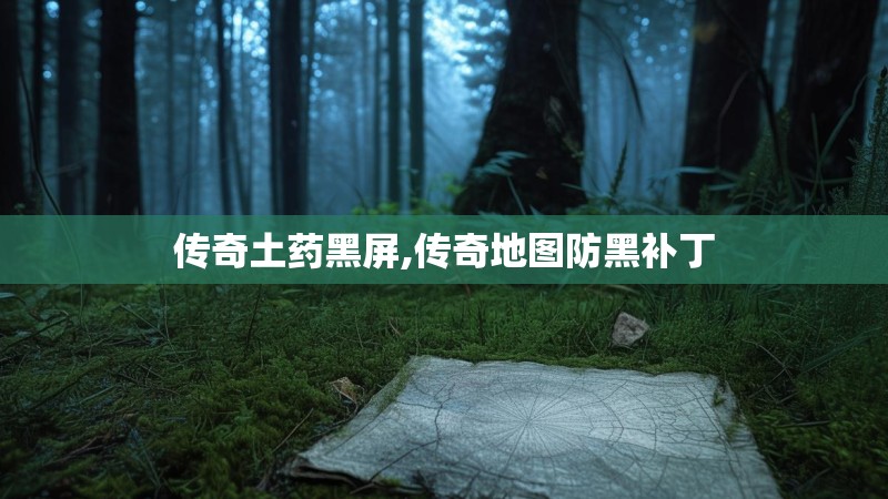 传奇土药黑屏,传奇地图防黑补丁