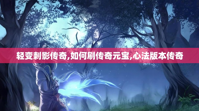 轻变刺影传奇,如何刷传奇元宝,心法版本传奇 轻变刺影传奇,如何刷传奇元宝,心法版本传奇