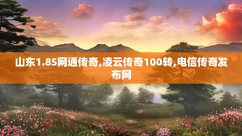 山东1.85网通传奇,凌云传奇100转,电信传奇发布网