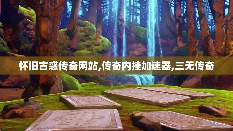 怀旧古惑传奇网站,传奇内挂加速器,三无传奇