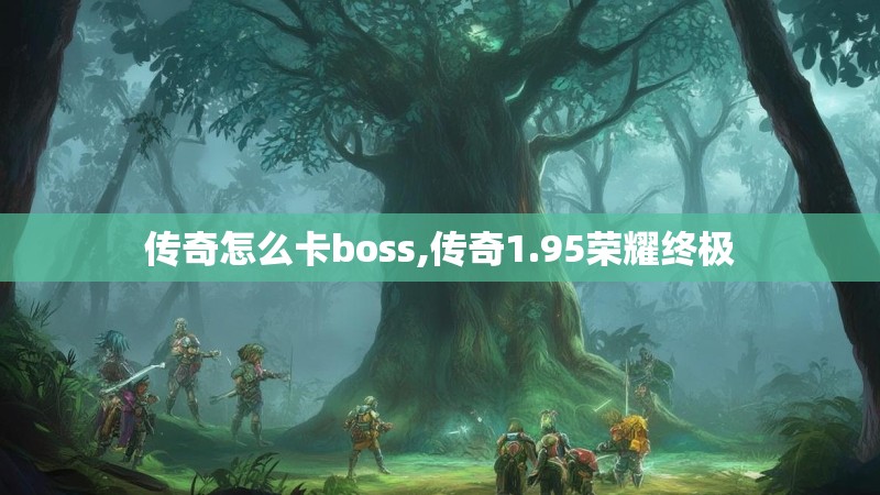 传奇怎么卡boss,传奇1.95荣耀终极