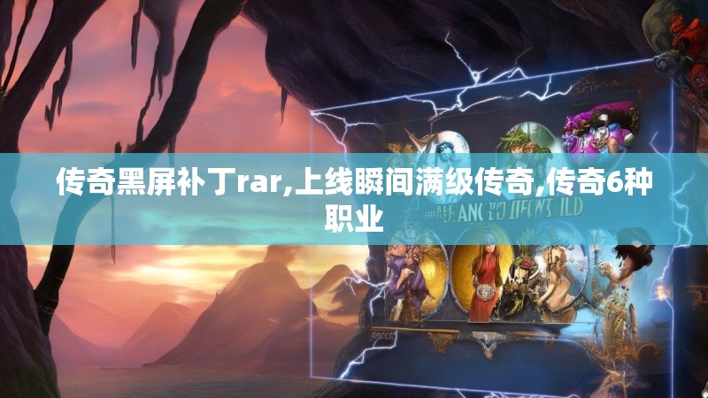 传奇黑屏补丁rar,上线瞬间满级传奇,传奇6种职业