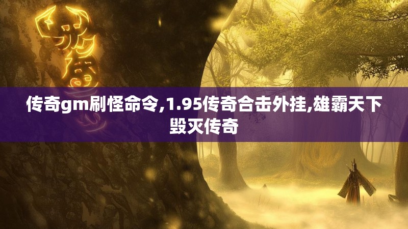 传奇gm刷怪命令,1.95传奇合击外挂,雄霸天下毁灭传奇