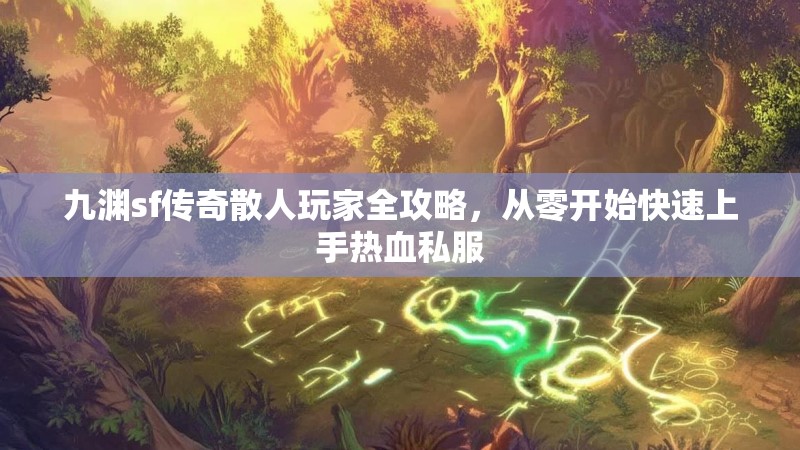 九渊sf传奇散人玩家全攻略，从零开始快速上手热血私服