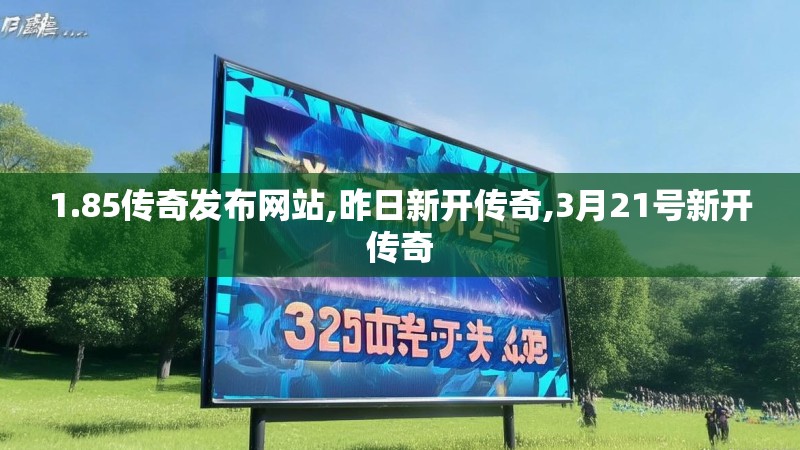 1.85传奇发布网站,昨日新开传奇,3月21号新开传奇
