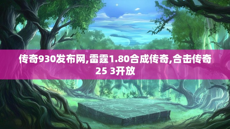 传奇930发布网,雷霆1.80合成传奇,合击传奇25 3开放