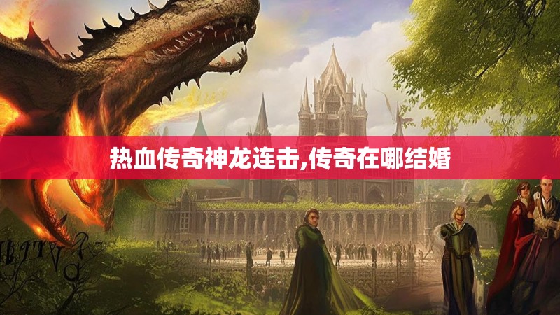 热血传奇神龙连击,传奇在哪结婚