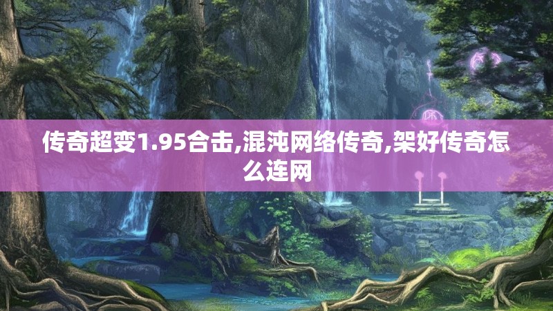 传奇超变1.95合击,混沌网络传奇,架好传奇怎么连网