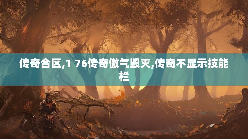 传奇合区,1 76传奇傲气毁灭,传奇不显示技能栏