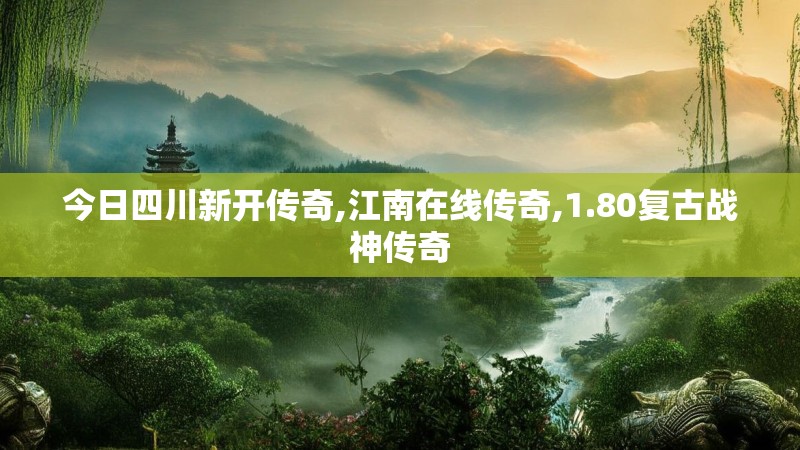 今日四川新开传奇,江南在线传奇,1.80复古战神传奇