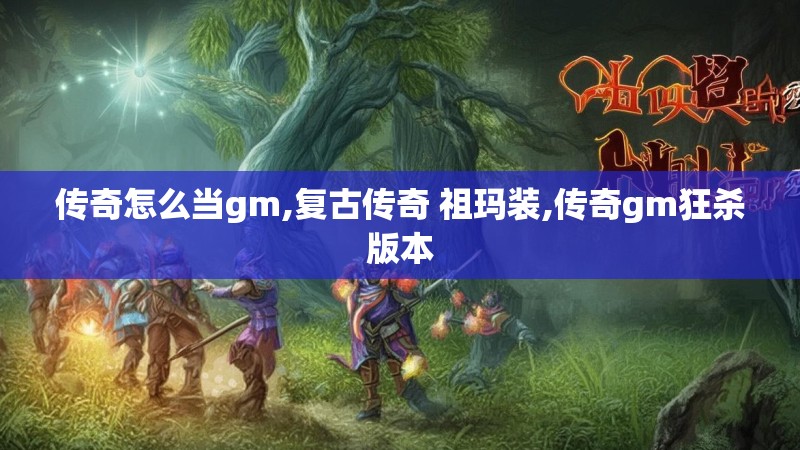 传奇怎么当gm,复古传奇 祖玛装,传奇gm狂杀版本