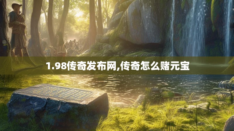 1.98传奇发布网,传奇怎么赌元宝 1.98传奇发布网,传奇怎么赌元宝
