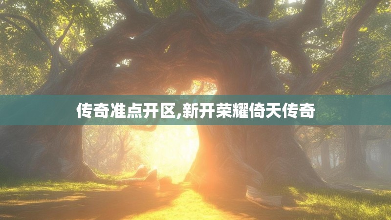 传奇准点开区,新开荣耀倚天传奇