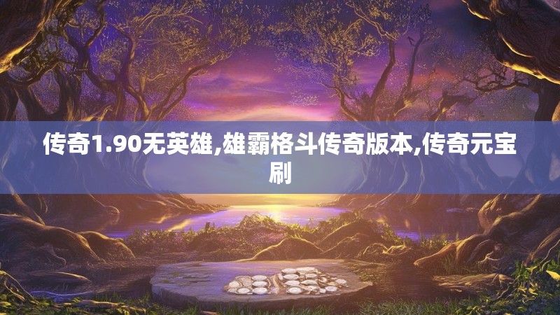 传奇1.90无英雄,雄霸格斗传奇版本,传奇元宝刷
