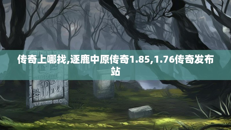 传奇上哪找,逐鹿中原传奇1.85,1.76传奇发布站