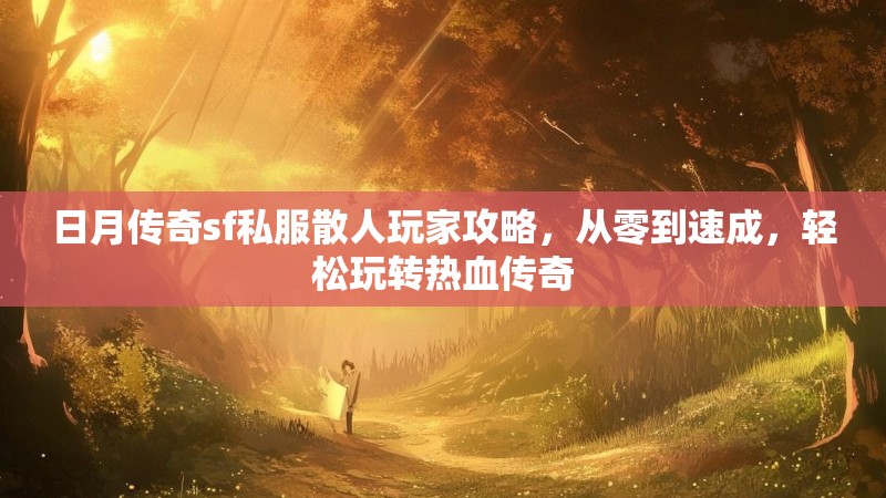 日月传奇sf私服散人玩家攻略，从零到速成，轻松玩转热血传奇