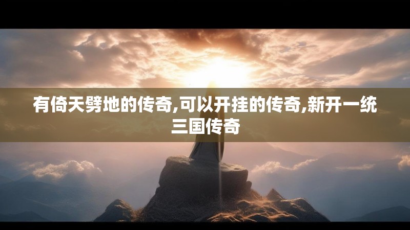 有倚天劈地的传奇,可以开挂的传奇,新开一统三国传奇