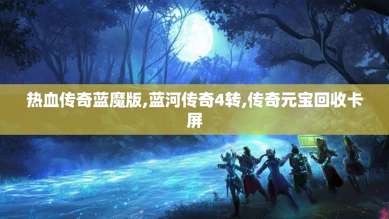 热血传奇蓝魔版,蓝河传奇4转,传奇元宝回收卡屏