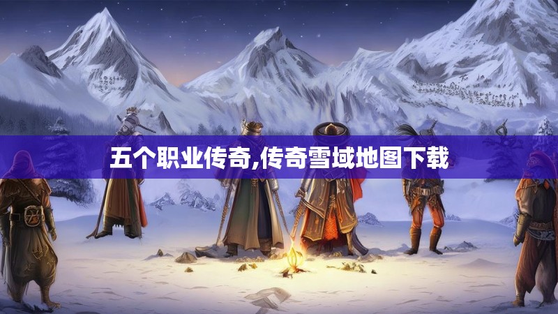 五个职业传奇,传奇雪域地图下载